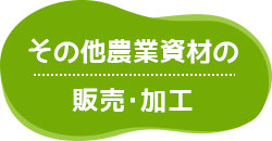 そのほか農業資材の販売・加工